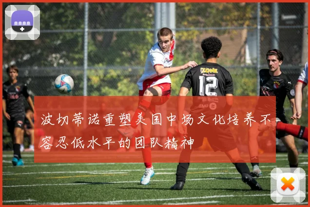 波切蒂诺重塑美国中场文化培养不容忍低水平的团队精神