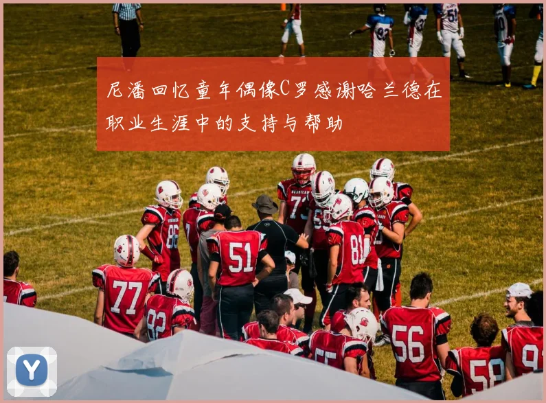 尼潘回忆童年偶像C罗感谢哈兰德在职业生涯中的支持与帮助