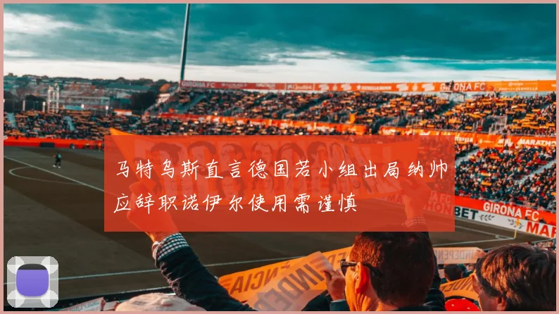 马特乌斯直言德国若小组出局纳帅应辞职诺伊尔使用需谨慎