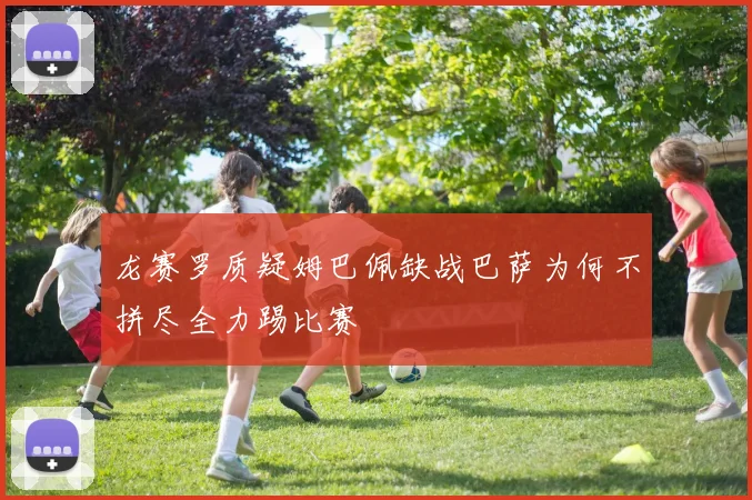 龙赛罗质疑姆巴佩缺战巴萨为何不拼尽全力踢比赛