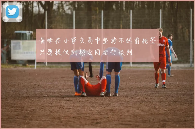 黄蜂在小萨交易中坚持不送首轮签只愿提供到期合同进行谈判