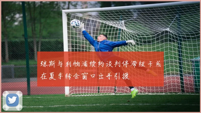 琼斯与利物浦续约谈判停滞纽卡或在夏季转会窗口出手引援