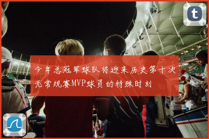 今年总冠军球队将迎来历史第十次无常规赛MVP球员的特殊时刻