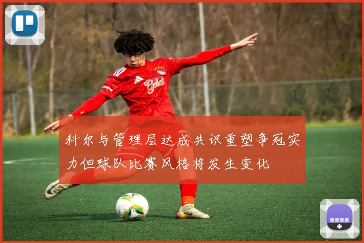 科尔与管理层达成共识重塑争冠实力但球队比赛风格将发生变化