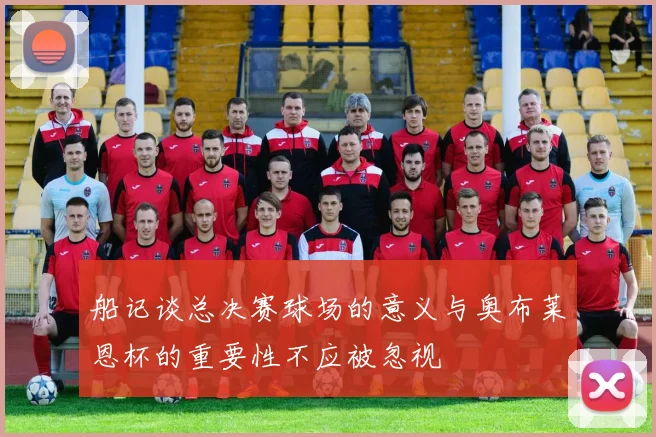 船记谈总决赛球场的意义与奥布莱恩杯的重要性不应被忽视