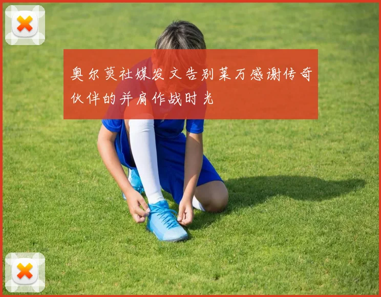 奥尔莫社媒发文告别莱万感谢传奇伙伴的并肩作战时光