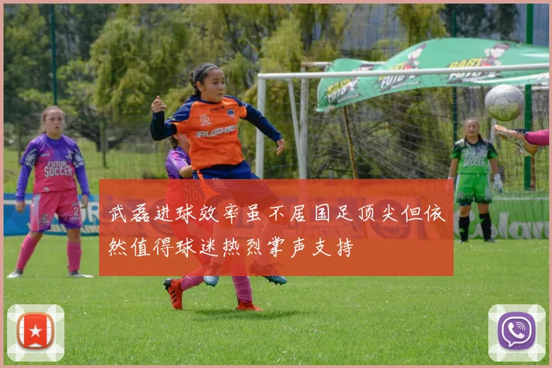 武磊进球效率虽不居国足顶尖但依然值得球迷热烈掌声支持