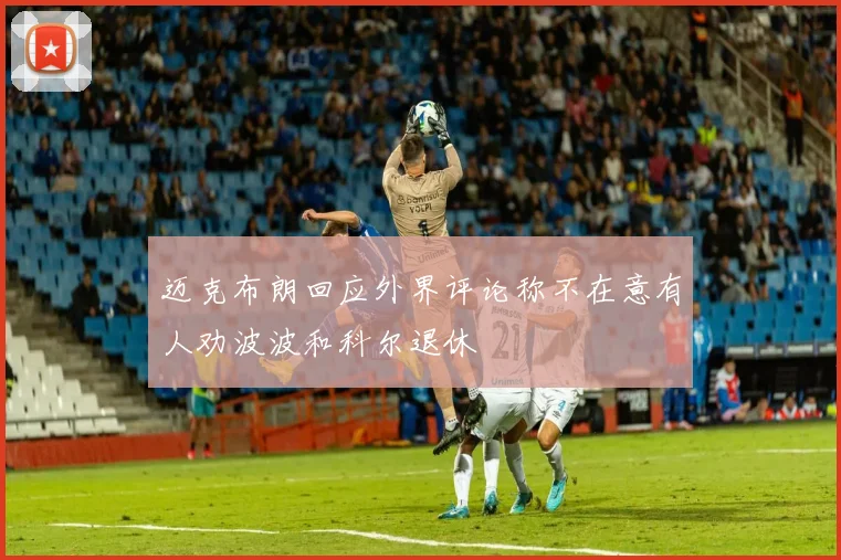 迈克布朗回应外界评论称不在意有人劝波波和科尔退休