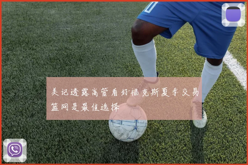 美记透露高管看好福克斯夏季交易篮网是最佳选择