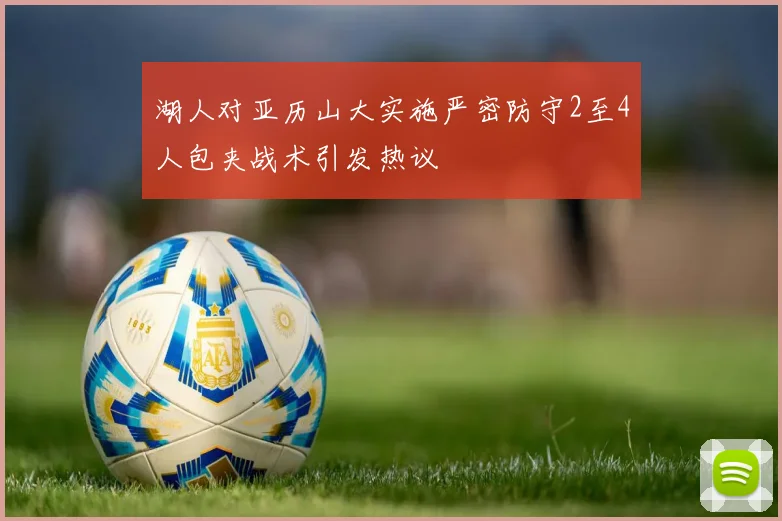 湖人对亚历山大实施严密防守2至4人包夹战术引发热议