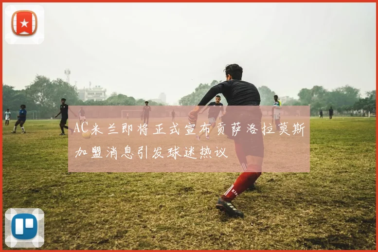 AC米兰即将正式宣布贡萨洛拉莫斯加盟消息引发球迷热议