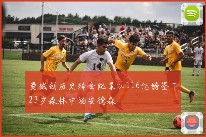 曼城创历史转会纪录以116亿镑签下23岁森林中场安德森