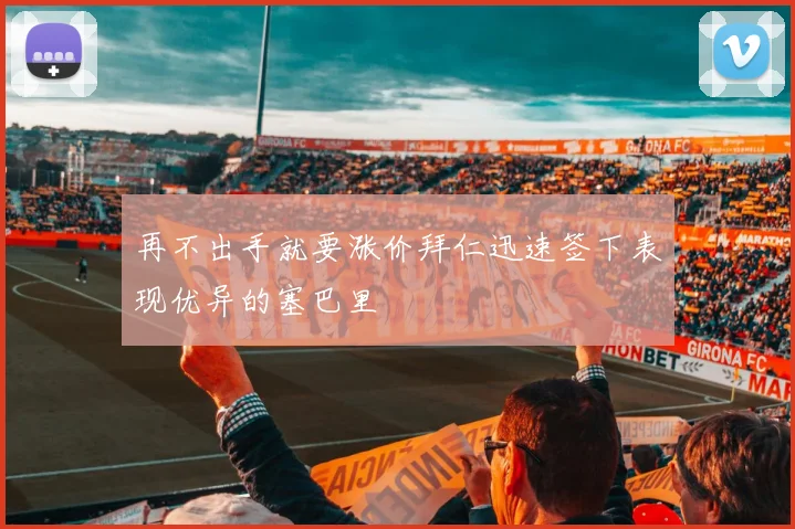 再不出手就要涨价拜仁迅速签下表现优异的塞巴里