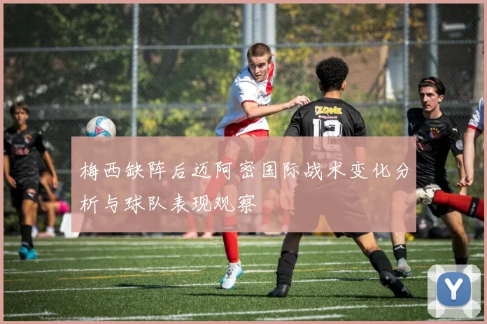 梅西缺阵后迈阿密国际战术变化分析与球队表现观察