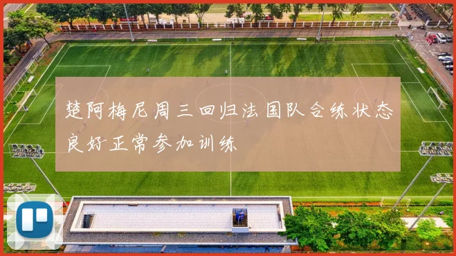 楚阿梅尼周三回归法国队合练状态良好正常参加训练